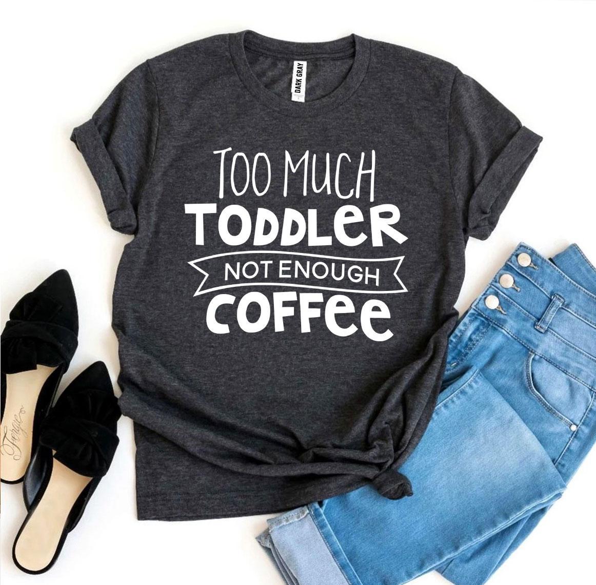 Too Much Toddler Not Enough Coffee T-shirt - KathyRoseNaturals