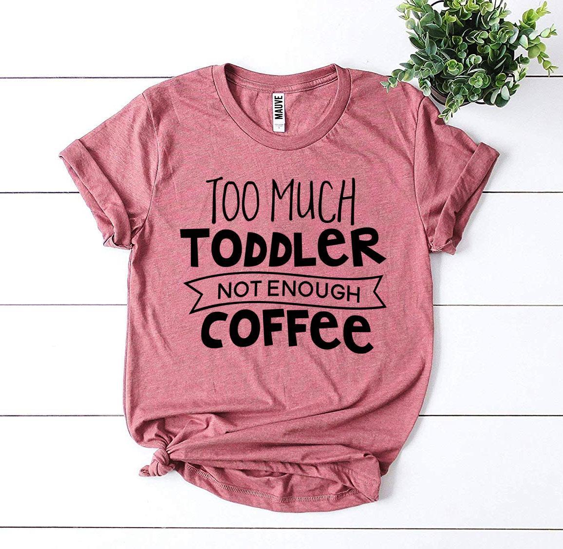 Too Much Toddler Not Enough Coffee T-shirt - KathyRoseNaturals