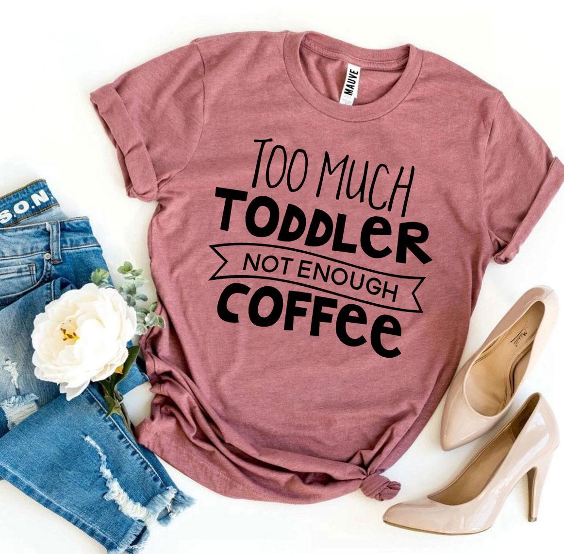 Too Much Toddler Not Enough Coffee T-shirt - KathyRoseNaturals